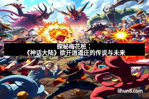 探秘梅花桩：《神话大陆》欲开逍遥庄的传说与未来